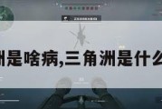 三角洲是啥病,三角洲是什么病毒。