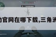三角洲行动官网在哪下载,三角洲联合行动。