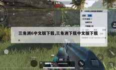 三角洲6中文版下载,三角洲下载中文版下载。