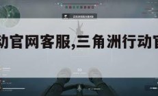 三角洲行动官网客服,三角洲行动官网客服中心。