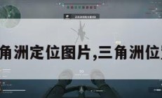 三角洲定位图片,三角洲位置。